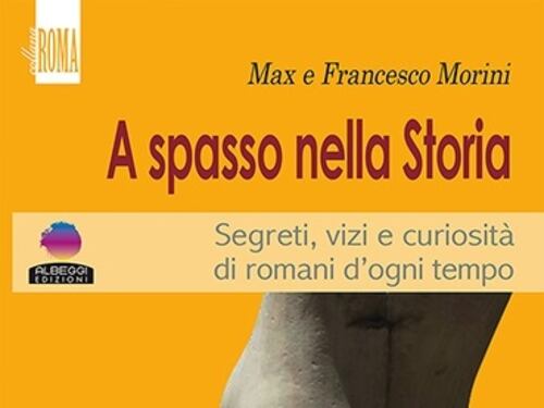 "A spasso nella Storia" Segreti, vizi e curiosità di romani d’ogni tempo